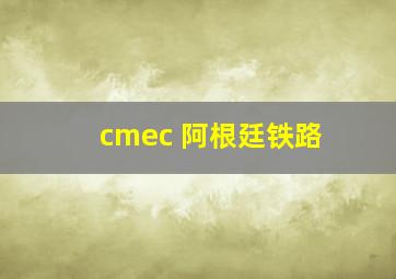 cmec 阿根廷铁路